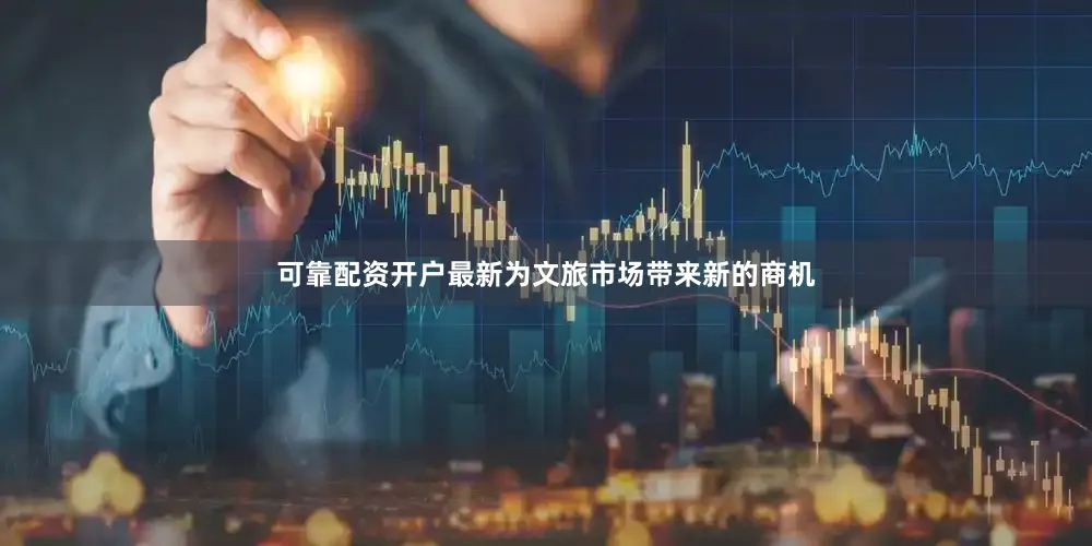 可靠配资开户最新为文旅市场带来新的商机
