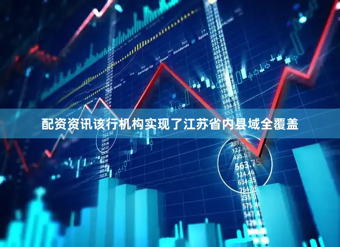 配资资讯该行机构实现了江苏省内县域全覆盖