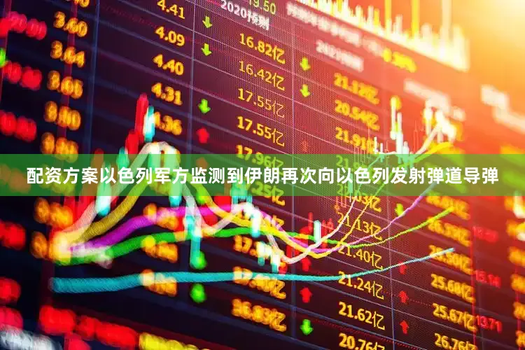配资方案以色列军方监测到伊朗再次向以色列发射弹道导弹
