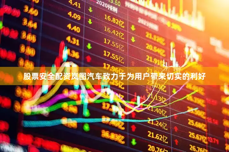 股票安全配资岚图汽车致力于为用户带来切实的利好