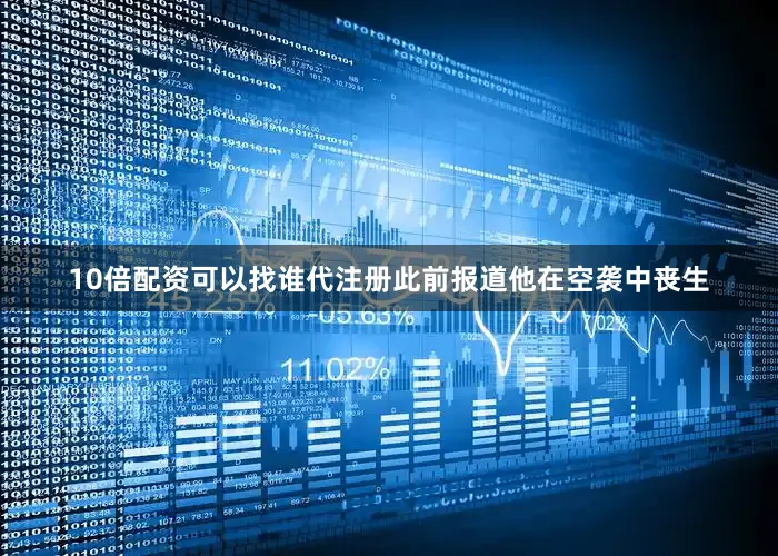 10倍配资可以找谁代注册此前报道他在空袭中丧生