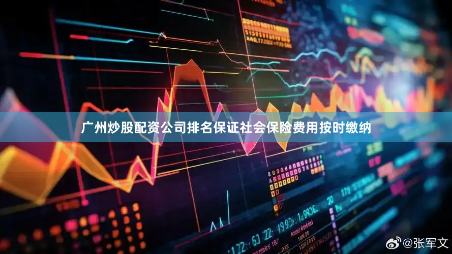 广州炒股配资公司排名保证社会保险费用按时缴纳