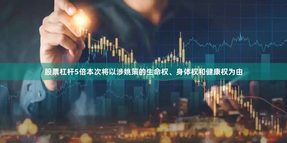 股票杠杆5倍本次将以涉姚策的生命权、身体权和健康权为由