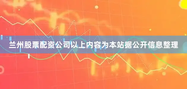 兰州股票配资公司以上内容为本站据公开信息整理