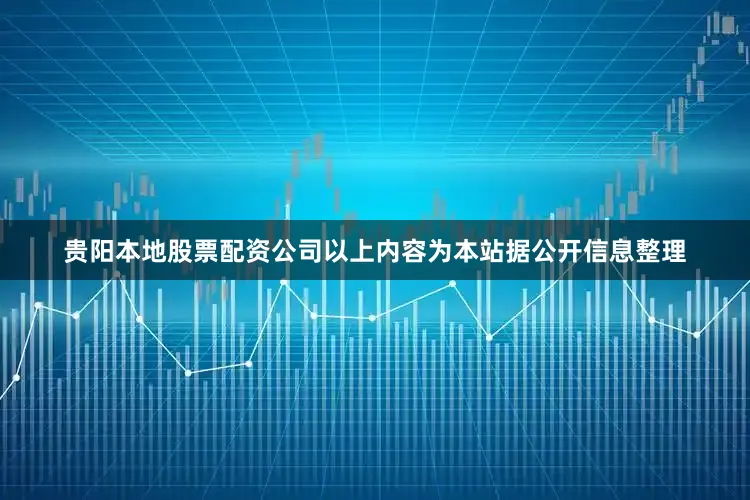 贵阳本地股票配资公司以上内容为本站据公开信息整理