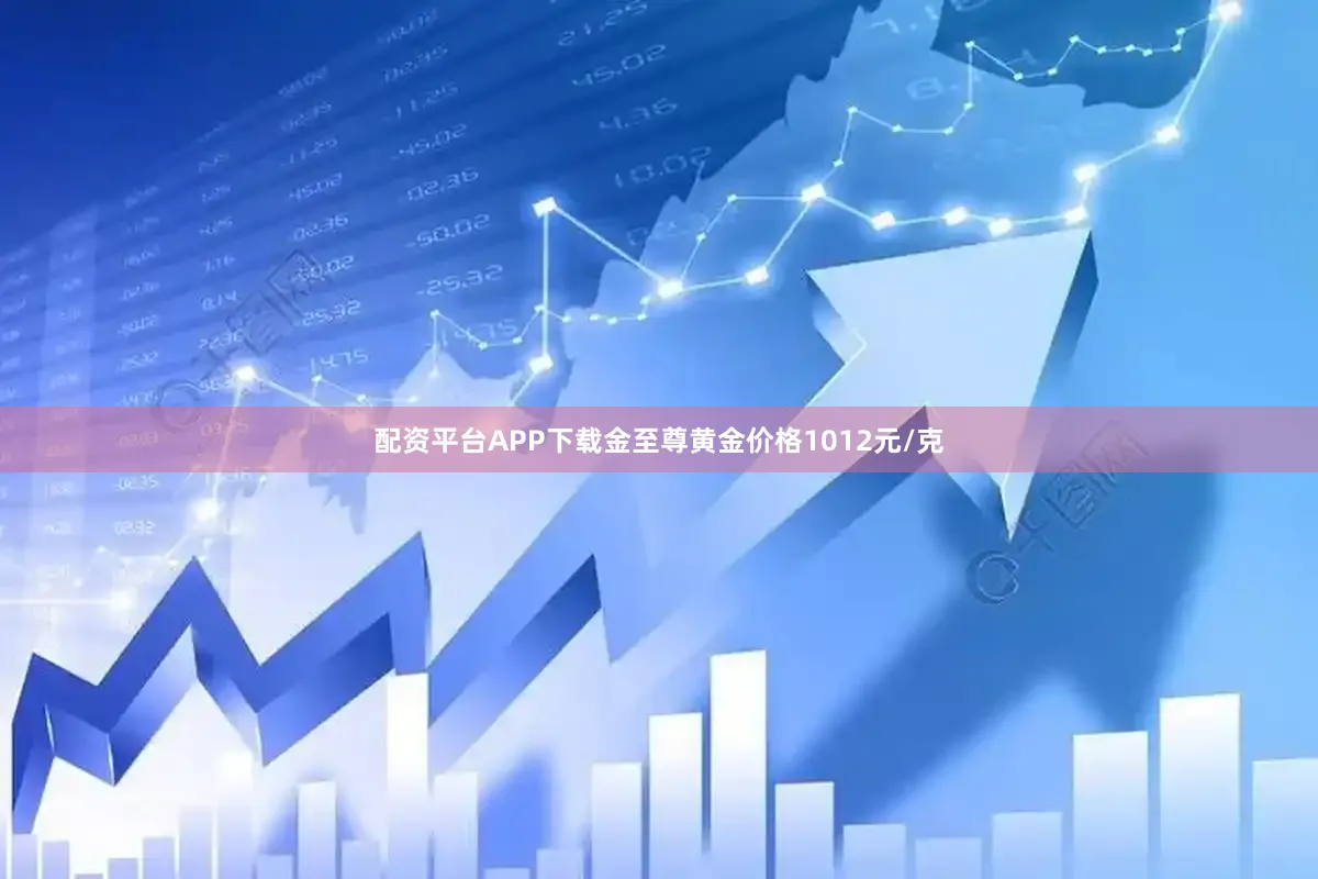 配资平台APP下载金至尊黄金价格1012元/克