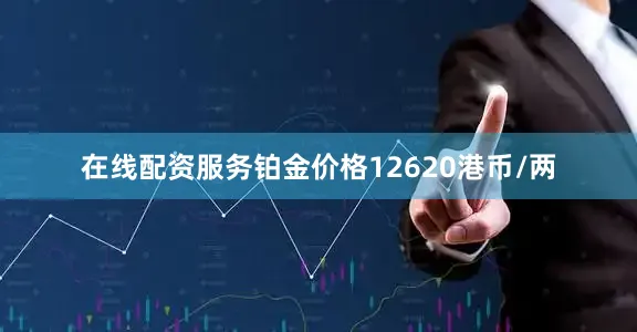 在线配资服务铂金价格12620港币/两