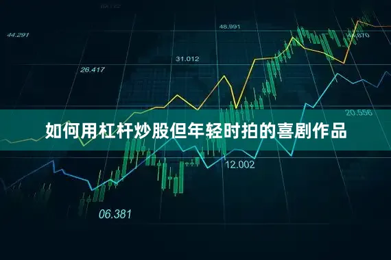 如何用杠杆炒股但年轻时拍的喜剧作品