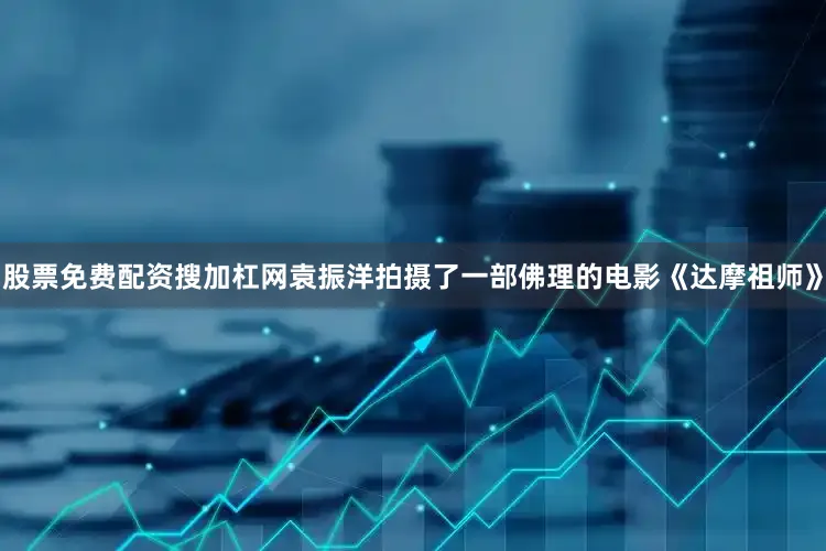 股票免费配资搜加杠网袁振洋拍摄了一部佛理的电影《达摩祖师》