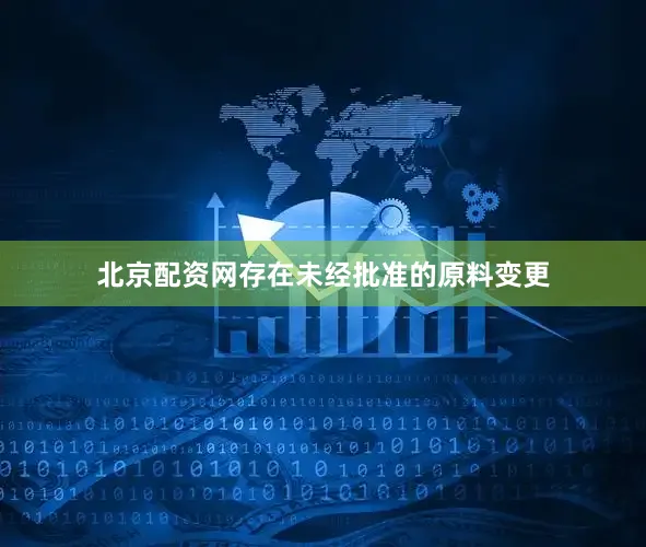 北京配资网存在未经批准的原料变更