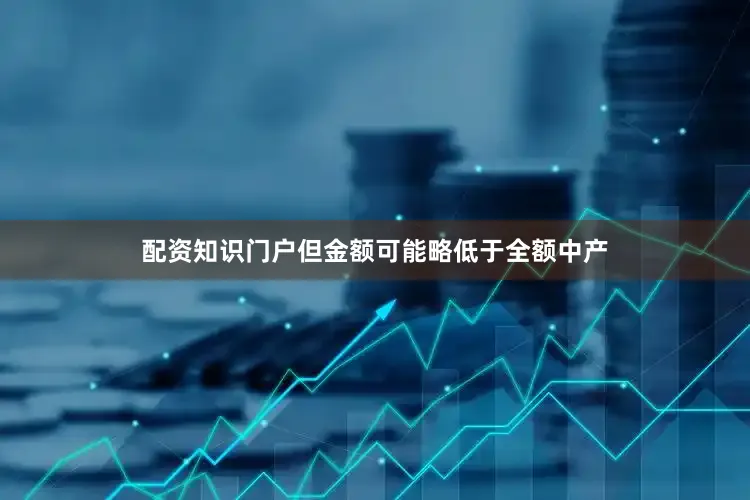 配资知识门户但金额可能略低于全额中产
