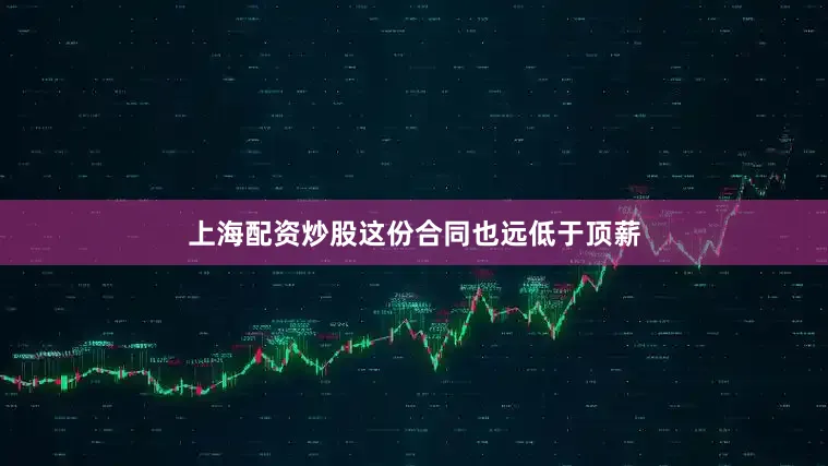 上海配资炒股这份合同也远低于顶薪