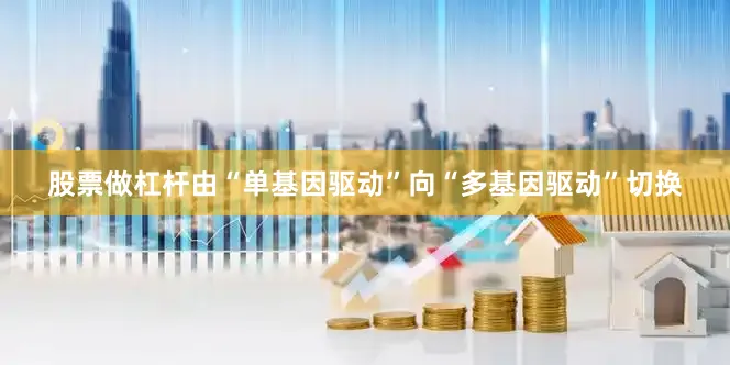 股票做杠杆由“单基因驱动”向“多基因驱动”切换