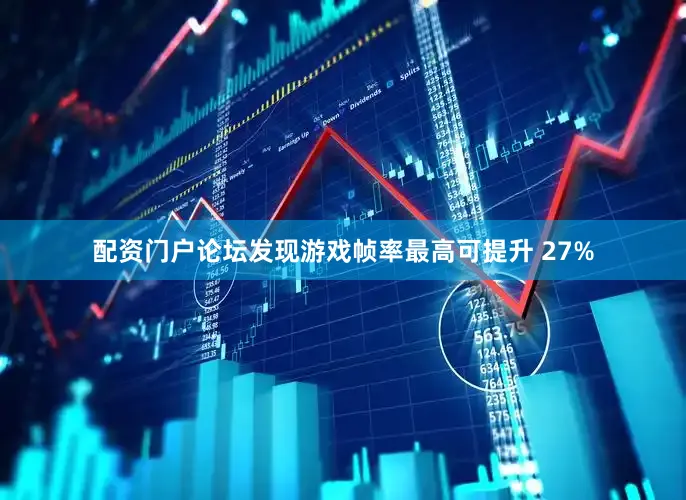 配资门户论坛发现游戏帧率最高可提升 27%
