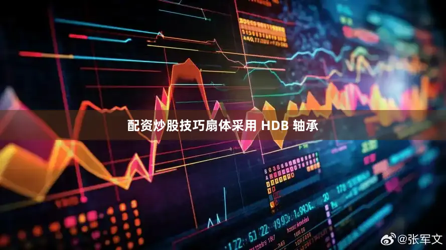 配资炒股技巧扇体采用 HDB 轴承