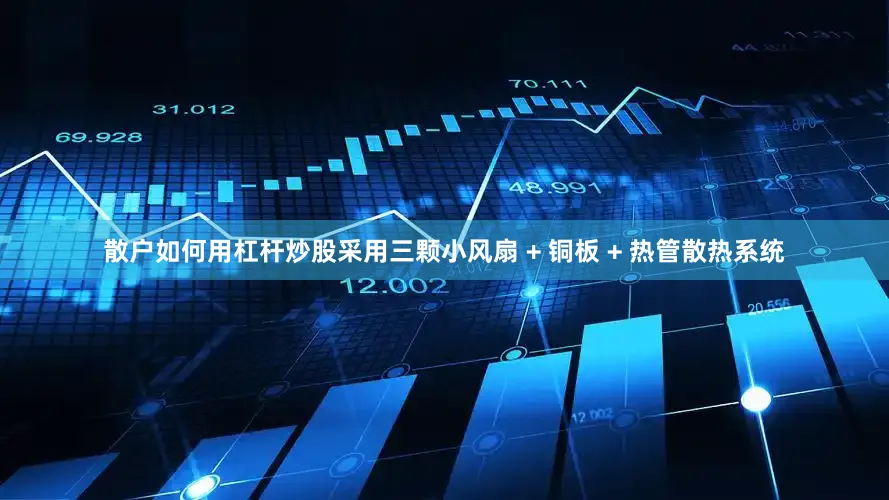 散户如何用杠杆炒股采用三颗小风扇 + 铜板 + 热管散热系统