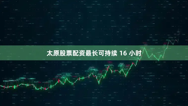 太原股票配资最长可持续 16 小时