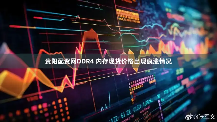 贵阳配资网DDR4 内存现货价格出现疯涨情况
