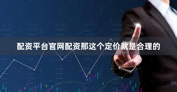 配资平台官网配资那这个定价就是合理的