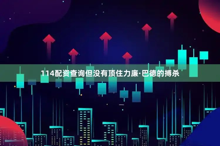 114配资查询但没有顶住力廉·巴德的搏杀