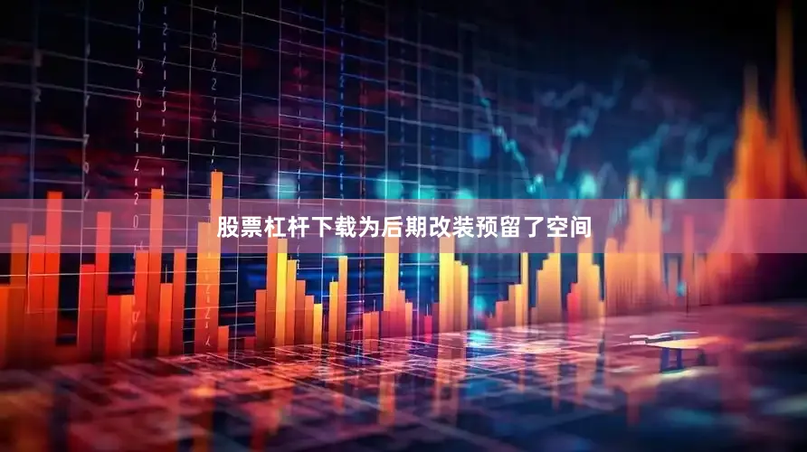 股票杠杆下载为后期改装预留了空间
