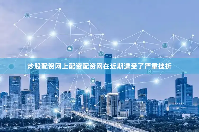 炒股配资网上配资配资网在近期遭受了严重挫折