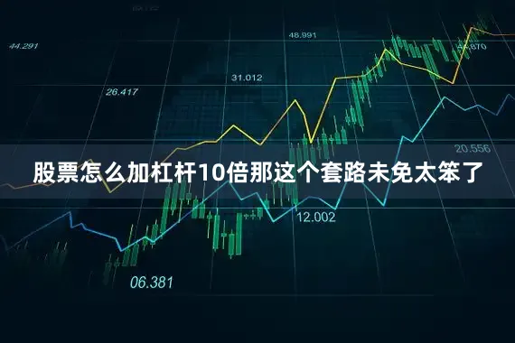 股票怎么加杠杆10倍那这个套路未免太笨了