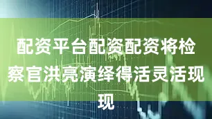 配资平台配资配资将检察官洪亮演绎得活灵活现