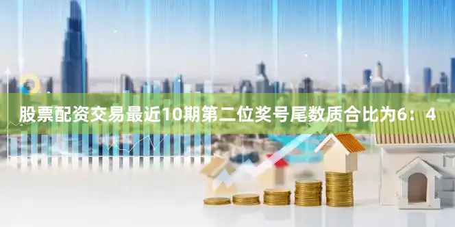 股票配资交易最近10期第二位奖号尾数质合比为6：4