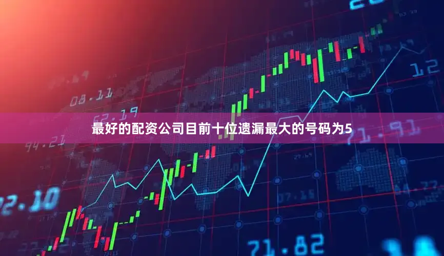 最好的配资公司　　目前十位遗漏最大的号码为5