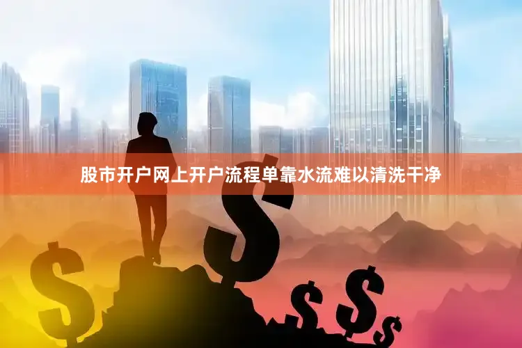 股市开户网上开户流程单靠水流难以清洗干净