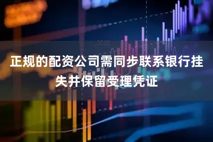 正规的配资公司需同步联系银行挂失并保留受理凭证