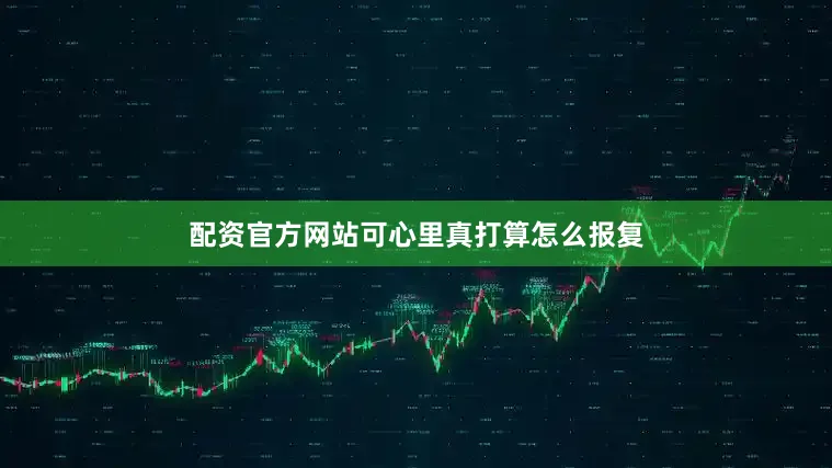 配资官方网站可心里真打算怎么报复