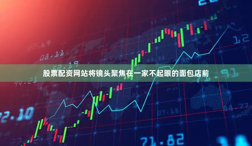 股票配资网站将镜头聚焦在一家不起眼的面包店前