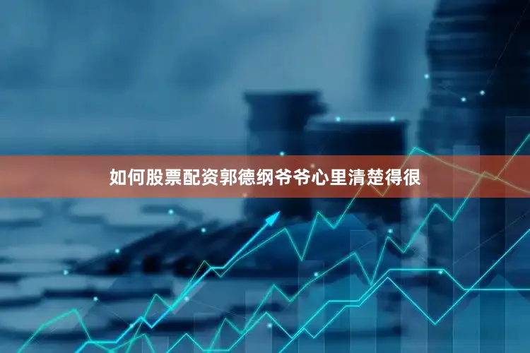 如何股票配资郭德纲爷爷心里清楚得很