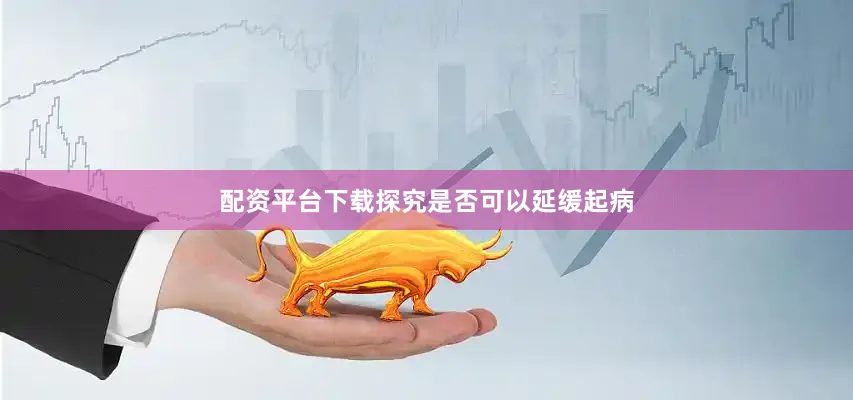 配资平台下载探究是否可以延缓起病
