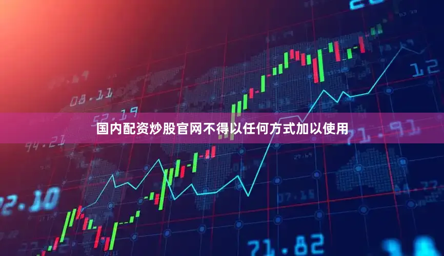 国内配资炒股官网不得以任何方式加以使用