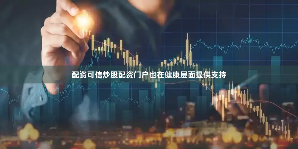 配资可信炒股配资门户也在健康层面提供支持