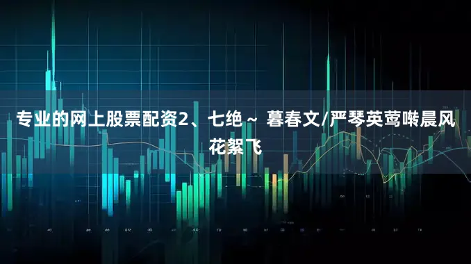 专业的网上股票配资2、七绝～ 暮春文/严琴英莺啭晨风花絮飞