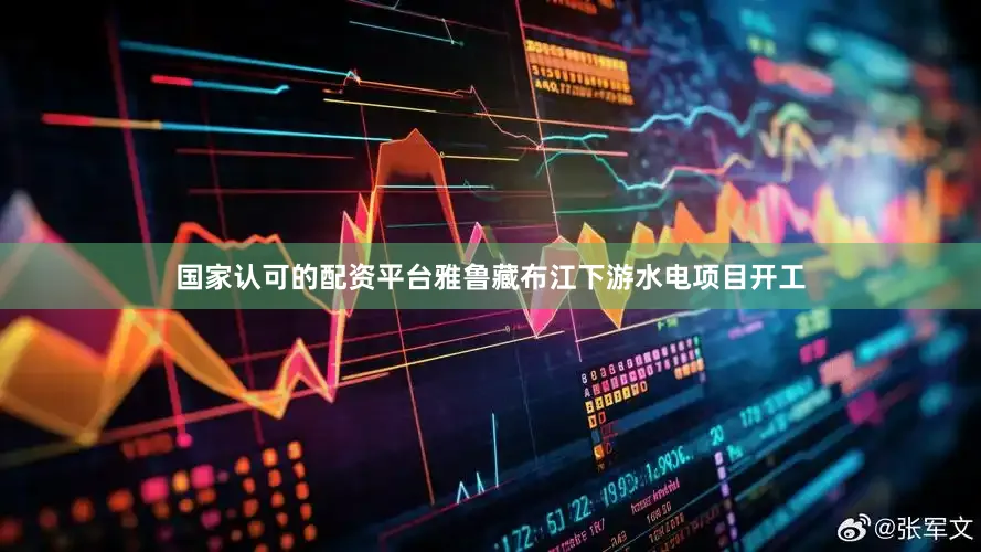 国家认可的配资平台雅鲁藏布江下游水电项目开工