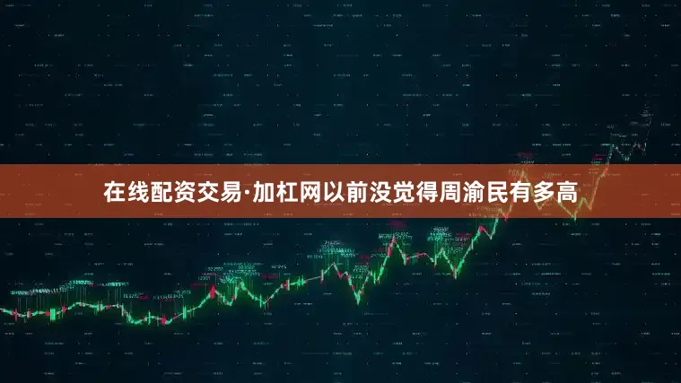在线配资交易·加杠网以前没觉得周渝民有多高