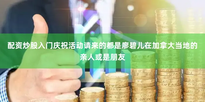 配资炒股入门庆祝活动请来的都是廖碧儿在加拿大当地的亲人或是朋友