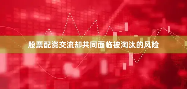 股票配资交流却共同面临被淘汰的风险