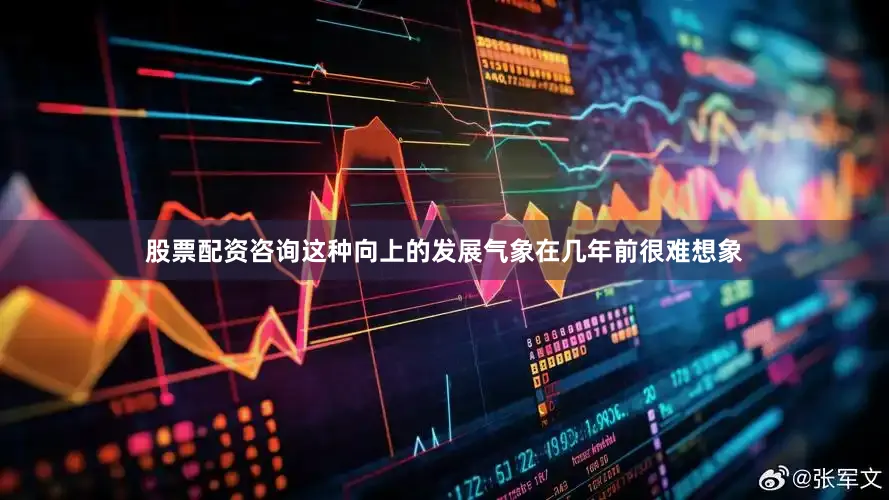 股票配资咨询这种向上的发展气象在几年前很难想象