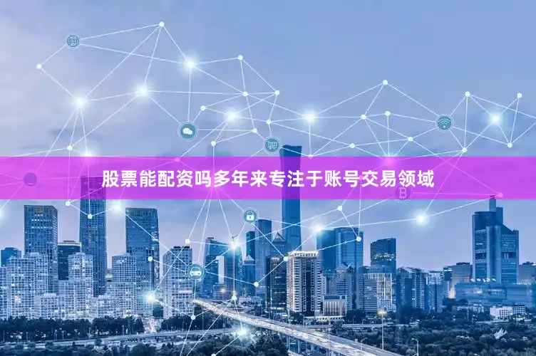 股票能配资吗多年来专注于账号交易领域