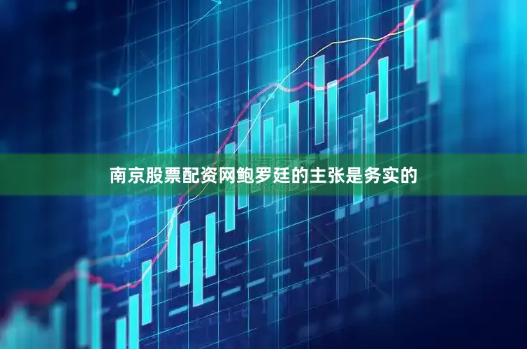 南京股票配资网鲍罗廷的主张是务实的