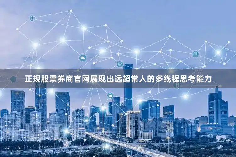 正规股票券商官网展现出远超常人的多线程思考能力