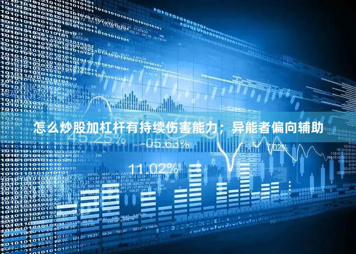 怎么炒股加杠杆有持续伤害能力；异能者偏向辅助