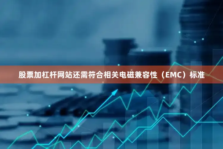 股票加杠杆网站还需符合相关电磁兼容性（EMC）标准
