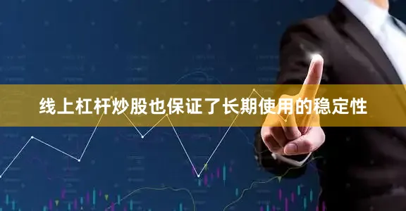 线上杠杆炒股也保证了长期使用的稳定性